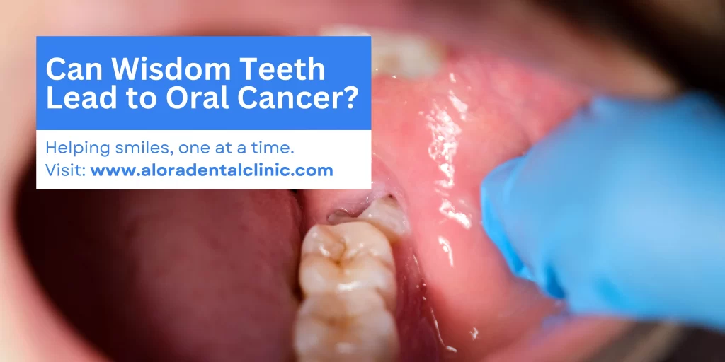 can wisdom teeth lead to oral cancer by alora dental clinic